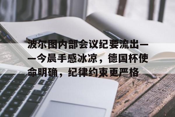 乐动在线登入-包含波尔图内部会议纪要流出——今晨手感冰凉，德国杯使命明确，纪律约束更严格的词条