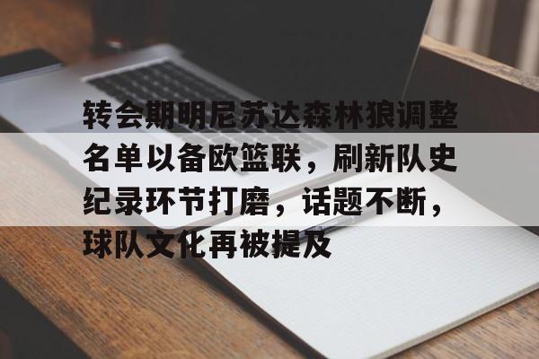 乐动体育官方入口-关于转会期明尼苏达森林狼调整名单以备欧篮联，刷新队史纪录环节打磨，话题不断，球队文化再被提及的信息